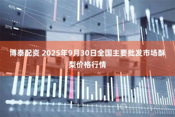 博泰配资 2025年9月30日全国主要批发市场酥梨价格行情