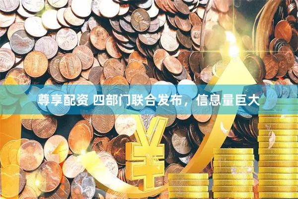 尊享配资 四部门联合发布，信息量巨大