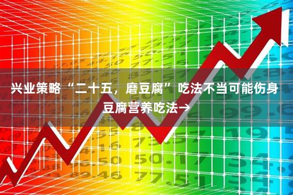 兴业策略 “二十五，磨豆腐” 吃法不当可能伤身 豆腐营养吃法→