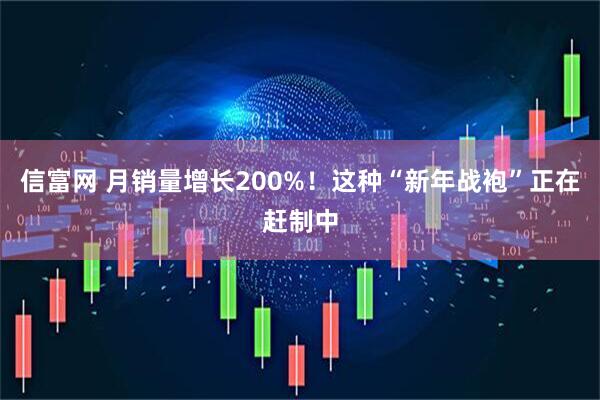 信富网 月销量增长200%！这种“新年战袍”正在赶制中