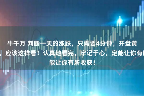牛千万 判断一天的涨跌，只需要4分钟，开盘黄金时刻，应该这样看！认真地看完，牢记于心，定能让你有所收获！