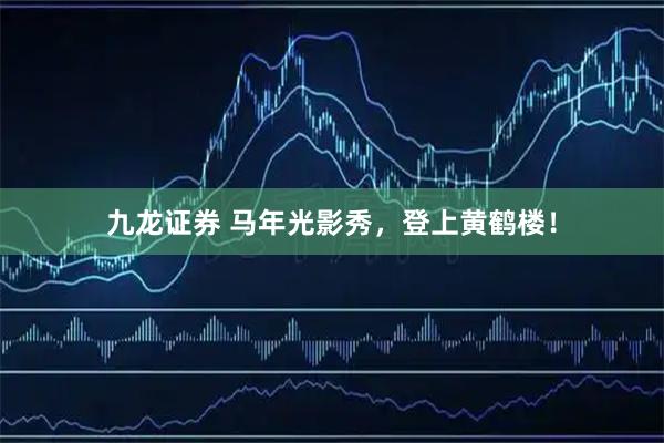 九龙证券 马年光影秀，登上黄鹤楼！